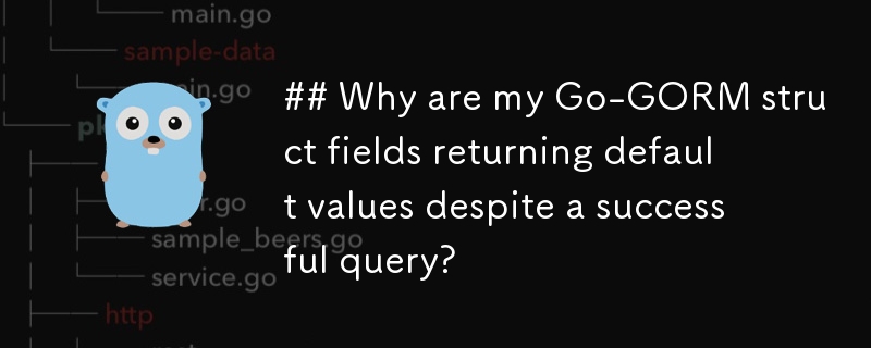 ## Why are my Go-GORM struct fields returning default values despite a successful query? 
