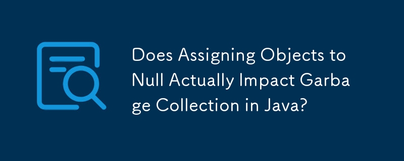 Does Assigning Objects to Null Actually Impact Garbage Collection in Java? 
