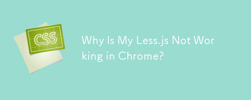 Why Is My Less.js Not Working in Chrome? 
