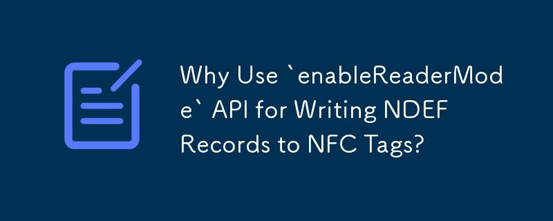 Why Use `enableReaderMode` API for Writing NDEF Records to NFC Tags? 
