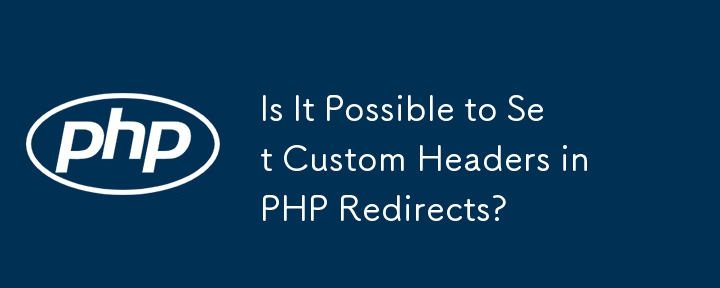 Is It Possible to Set Custom Headers in PHP Redirects?