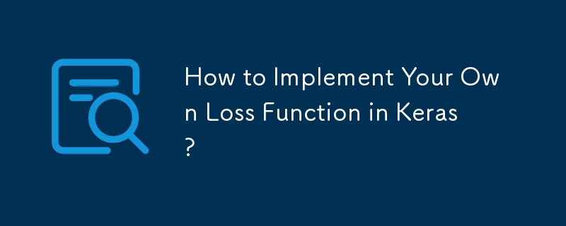 How to Implement Your Own Loss Function in Keras?