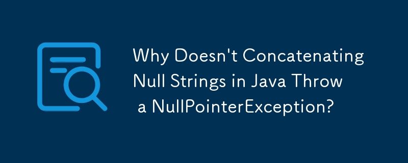 Why Doesn\'t Concatenating Null Strings in Java Throw a NullPointerException?
