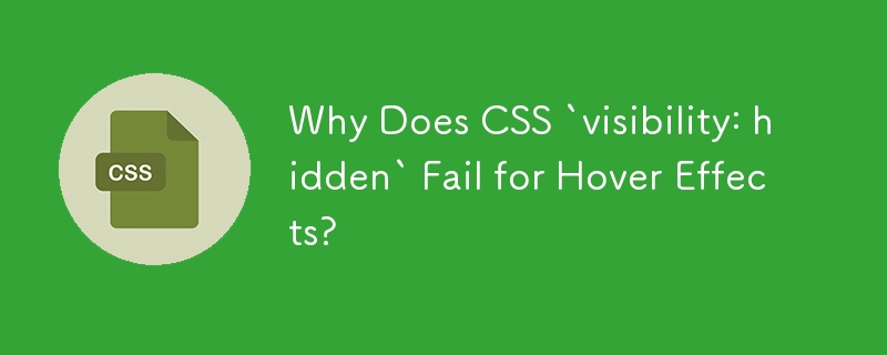 Why Does CSS `visibility: hidden` Fail for Hover Effects? 
