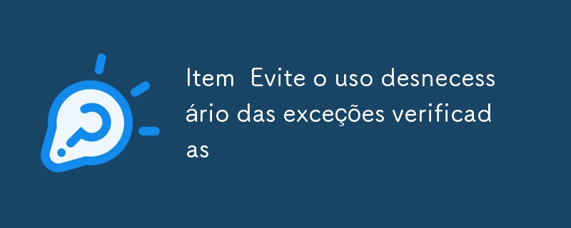 Item  Evite o uso desnecessário das exceções verificadas