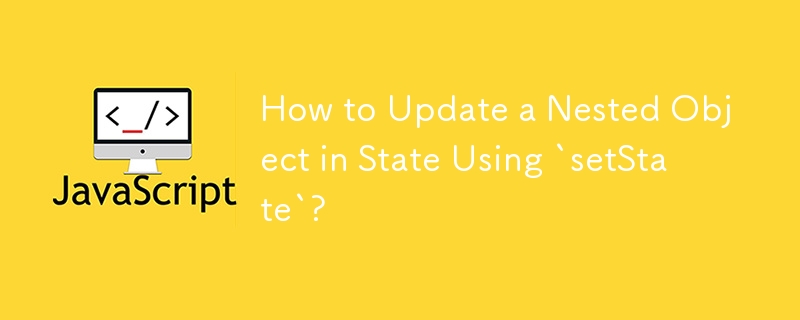 How to Update a Nested Object in State Using `setState`? 
