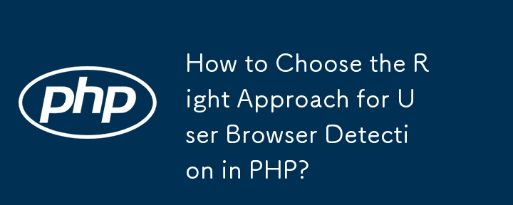 How to Choose the Right Approach for User Browser Detection in PHP?