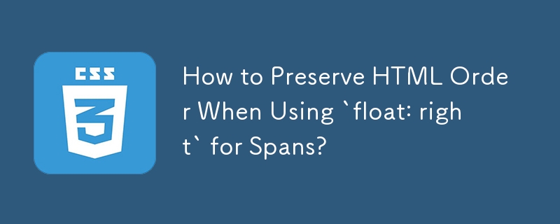 How to Preserve HTML Order When Using `float: right` for Spans? 
