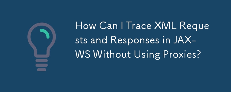 How Can I Trace XML Requests and Responses in JAX-WS Without Using Proxies? 
