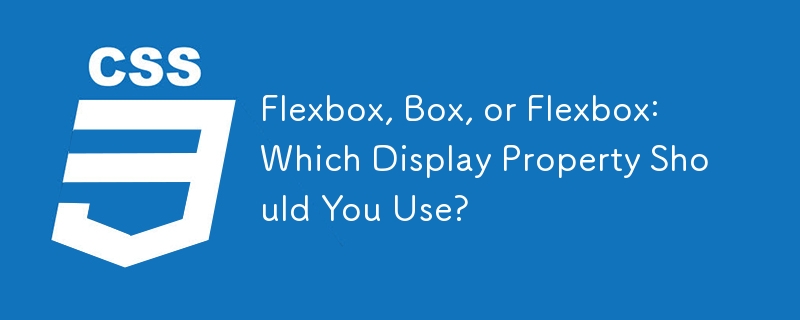 Flexbox, Box, or Flexbox: Which Display Property Should You Use? 
