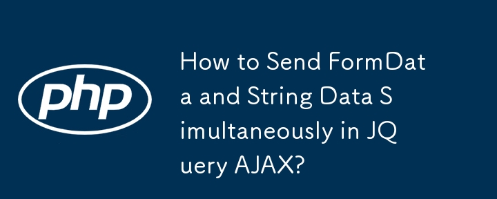 How to Send FormData and String Data Simultaneously in JQuery AJAX?