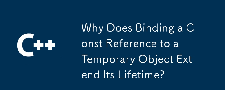 Why Does Binding a Const Reference to a Temporary Object Extend Its Lifetime? 
