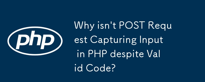 Why isn\'t POST Request Capturing Input in PHP despite Valid Code?