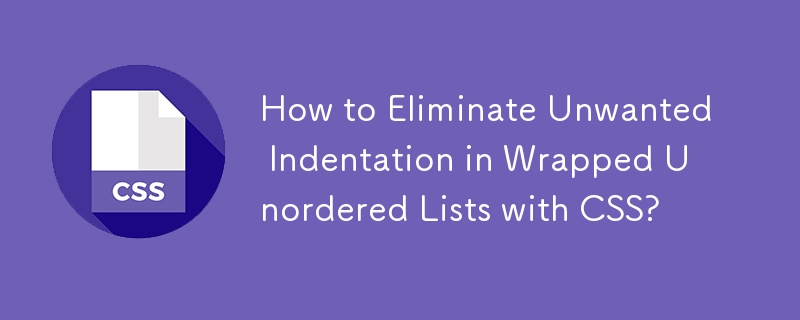 How to Eliminate Unwanted Indentation in Wrapped Unordered Lists with CSS?
