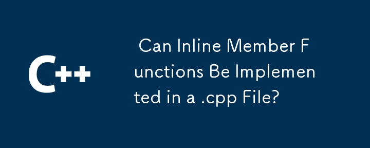  Can Inline Member Functions Be Implemented in a .cpp File? 
