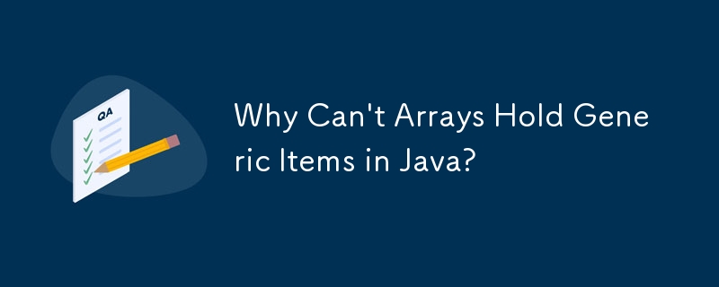 Why Can\'t Arrays Hold Generic Items in Java? 
