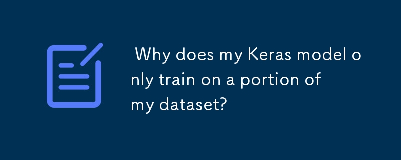  Why does my Keras model only train on a portion of my dataset? 
