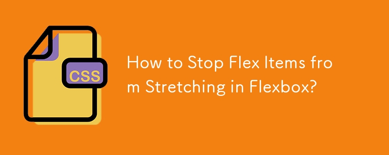 How to Stop Flex Items from Stretching in Flexbox? 
