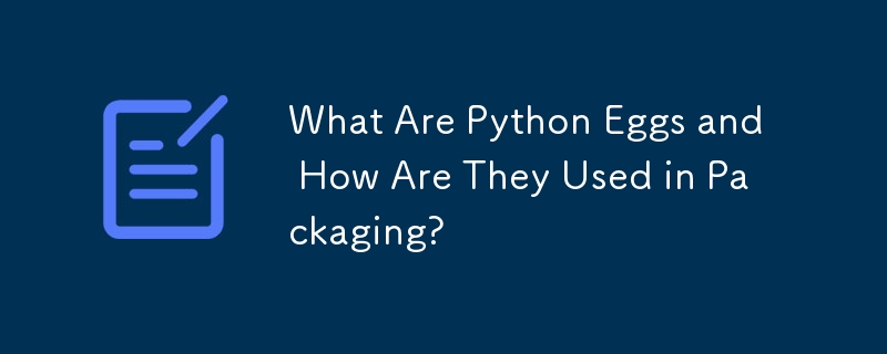 What Are Python Eggs and How Are They Used in Packaging?