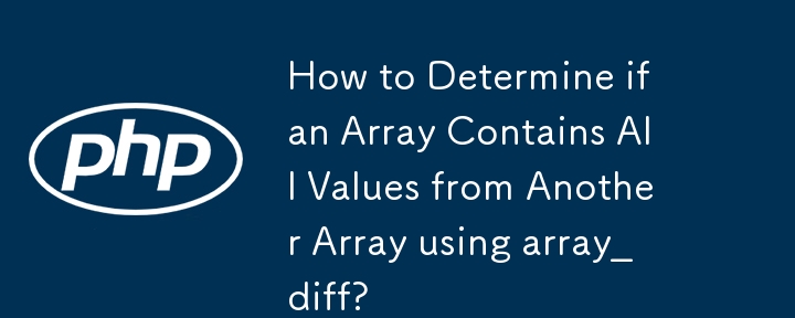 How to Determine if an Array Contains All Values from Another Array using array_diff? 
