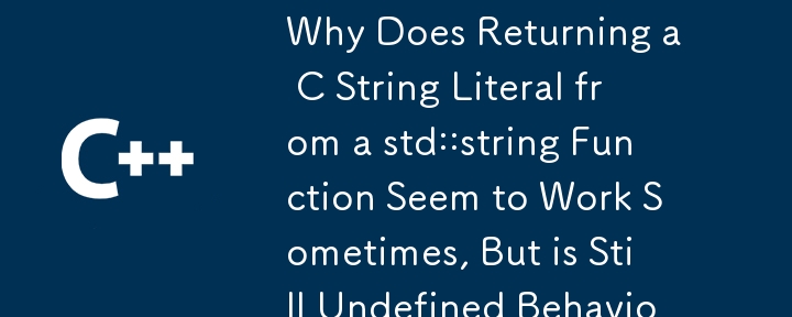 Why Does Returning a C String Literal from a std::string Function Seem to Work Sometimes, But is Still Undefined Behavior? 
