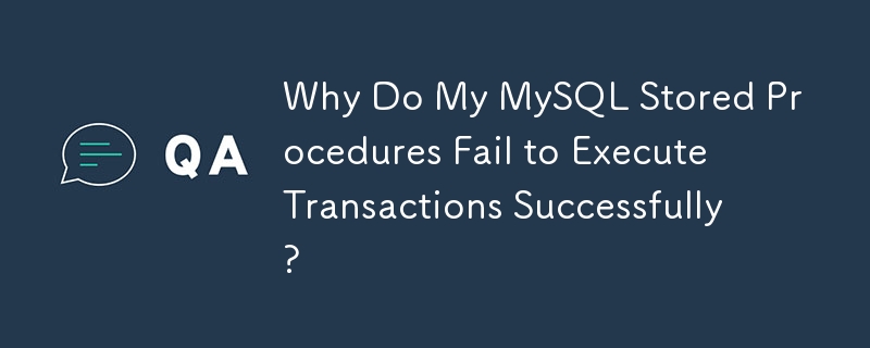 Why Do My MySQL Stored Procedures Fail to Execute Transactions Successfully? 
