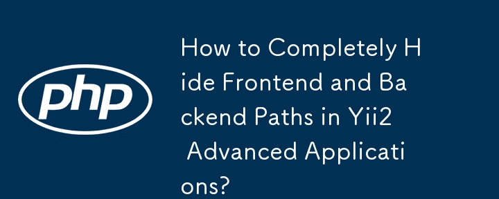 How to Completely Hide Frontend and Backend Paths in Yii2 Advanced Applications? 
