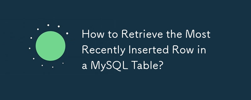 How to Retrieve the Most Recently Inserted Row in a MySQL Table? 
