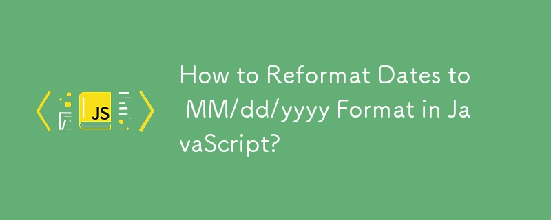 How to Reformat Dates to MM/dd/yyyy Format in JavaScript?