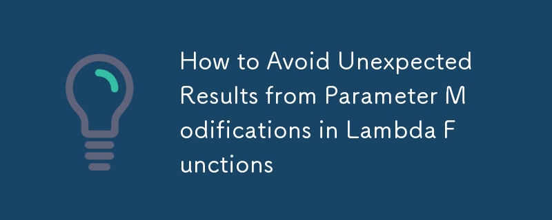 How to Avoid Unexpected Results from Parameter Modifications in Lambda Functions