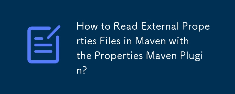 How to Read External Properties Files in Maven with the Properties Maven Plugin? 
