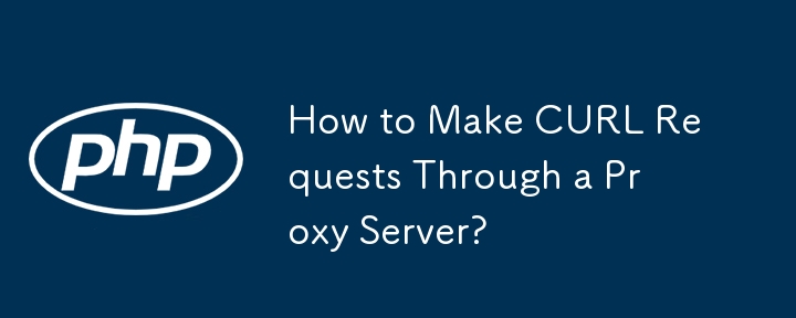 How to Make CURL Requests Through a Proxy Server? 
