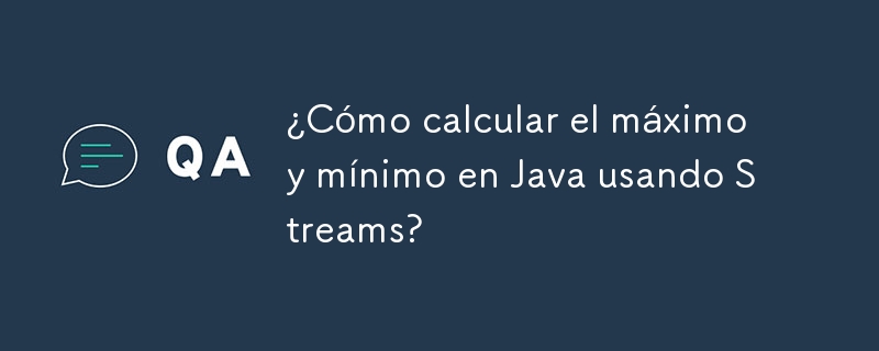 ¿Cómo calcular el máximo y mínimo en Java usando Streams?