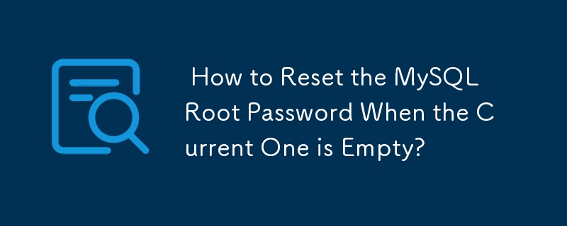  How to Reset the MySQL Root Password When the Current One is Empty? 
