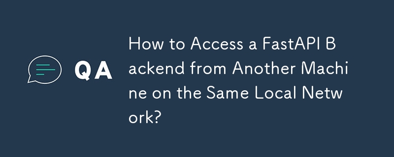 How to Access a FastAPI Backend from Another Machine on the Same Local Network? 
