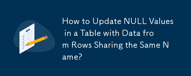 How to Update NULL Values in a Table with Data from Rows Sharing the Same Name? 
