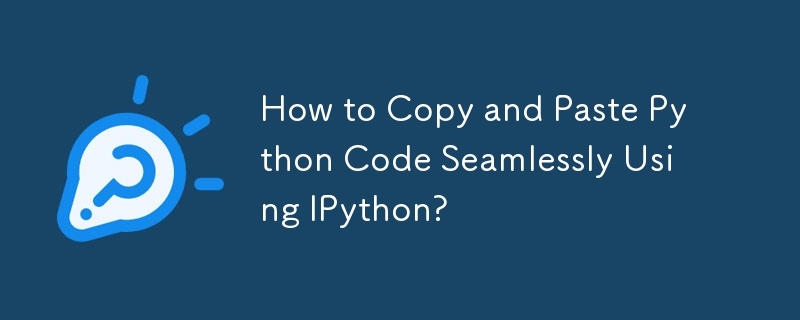 How to Copy and Paste Python Code Seamlessly Using IPython?