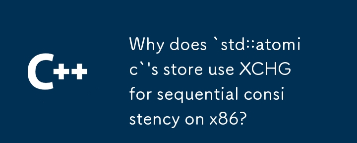 Why does `std::atomic`\'s store use XCHG for sequential consistency on x86?
