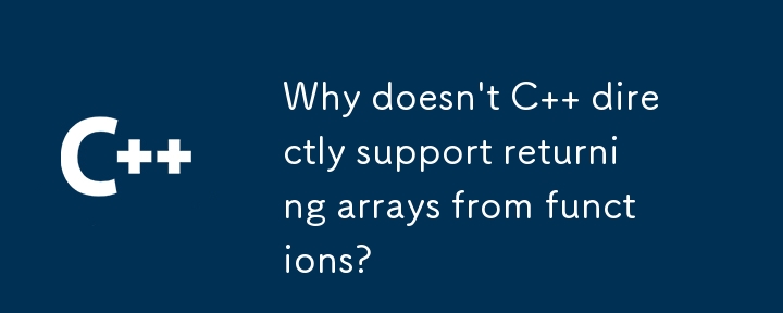 Why doesn't C   directly support returning arrays from functions? 
