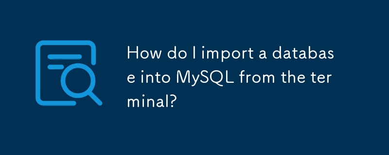 How do I import a database into MySQL from the terminal? 
