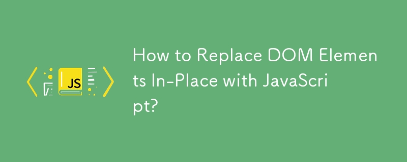 How to Replace DOM Elements In-Place with JavaScript? 
