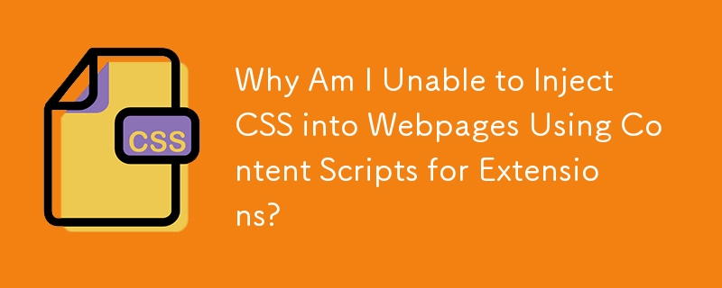 Why Am I Unable to Inject CSS into Webpages Using Content Scripts for Extensions? 
