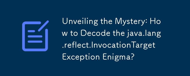 Unveiling the Mystery: How to Decode the java.lang.reflect.InvocationTargetException Enigma?