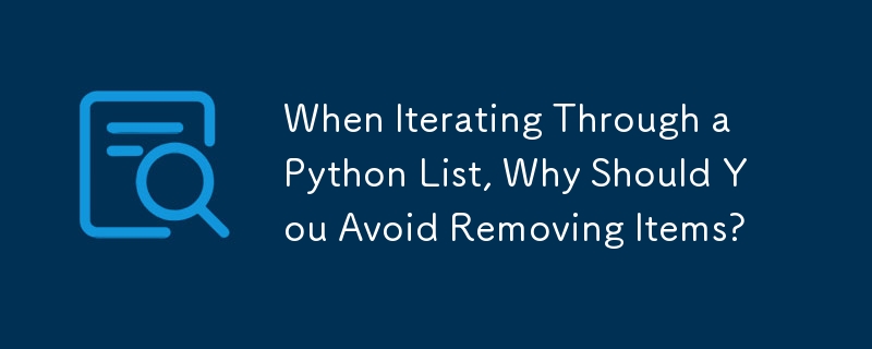 When Iterating Through a Python List, Why Should You Avoid Removing Items?