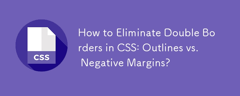 How to Eliminate Double Borders in CSS: Outlines vs. Negative Margins? 
