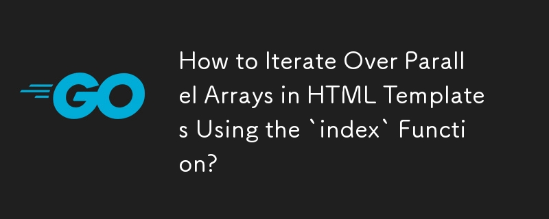 How to Iterate Over Parallel Arrays in HTML Templates Using the `index` Function? 
