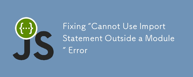 Fixing “Cannot Use Import Statement Outside a Module” Error