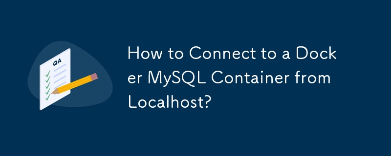 How to Connect to a Docker MySQL Container from Localhost? 
