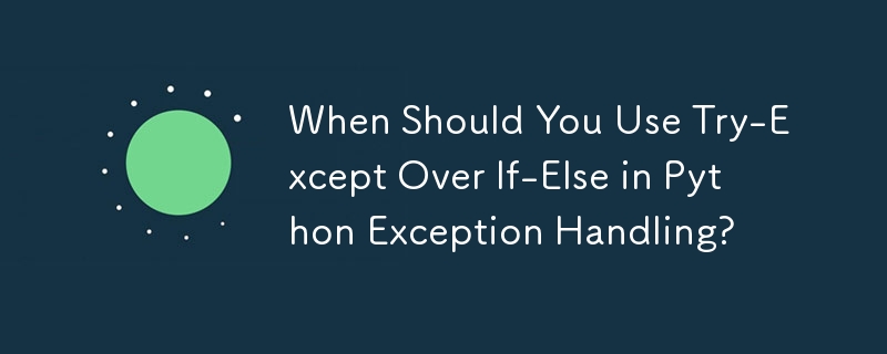 When Should You Use Try-Except Over If-Else in Python Exception Handling?