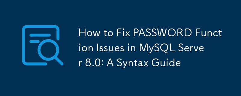 How to Fix PASSWORD Function Issues in MySQL Server 8.0: A Syntax Guide 
